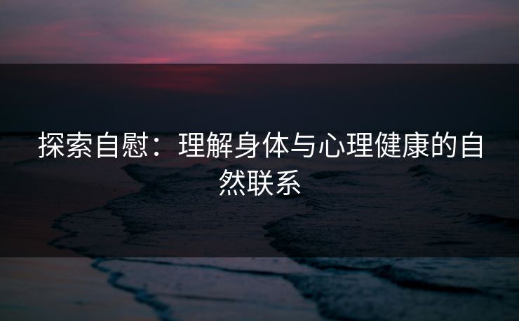 探索自慰：理解身体与心理健康的自然联系  第1张
