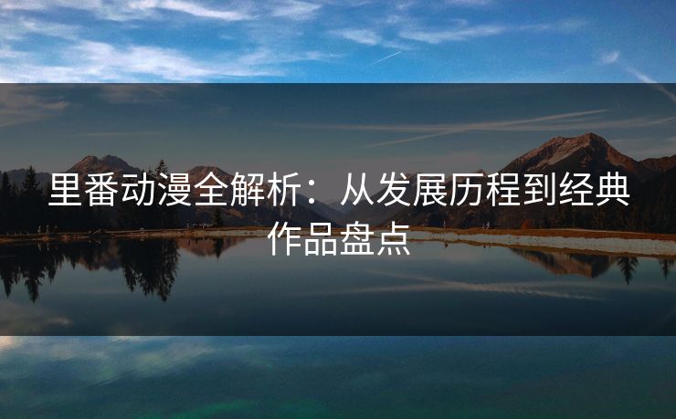 里番动漫全解析：从发展历程到经典作品盘点