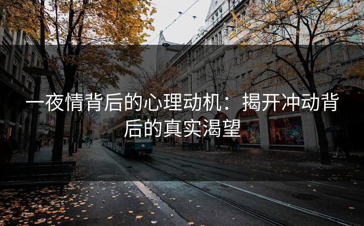 一夜情背后的心理动机：揭开冲动背后的真实渴望  第1张