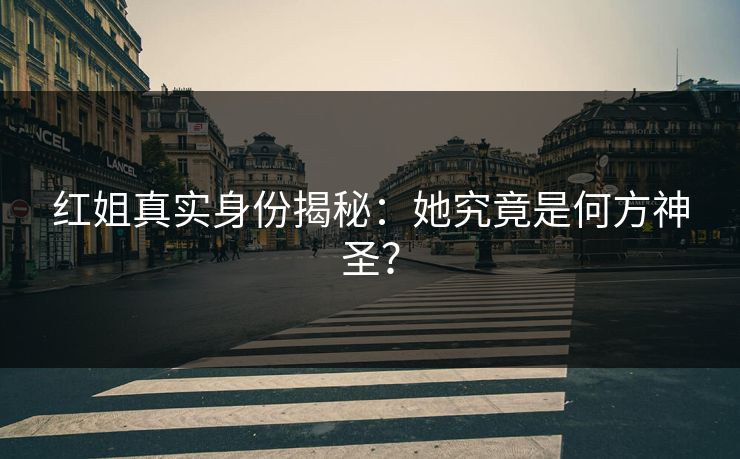 红姐真实身份揭秘：她究竟是何方神圣？