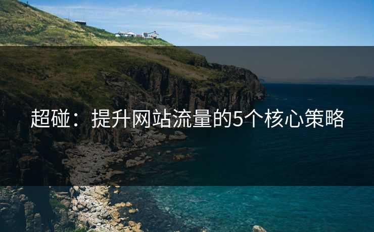 超碰：提升网站流量的5个核心策略