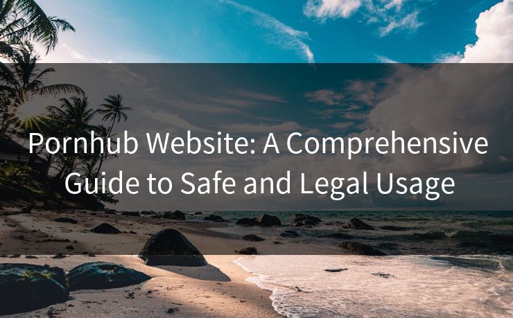 Pornhub Website: A Comprehensive Guide to Safe and Legal Usage 第1张 Pornhub Website: A Comprehensive Guide to Safe and Legal Usage 第1张