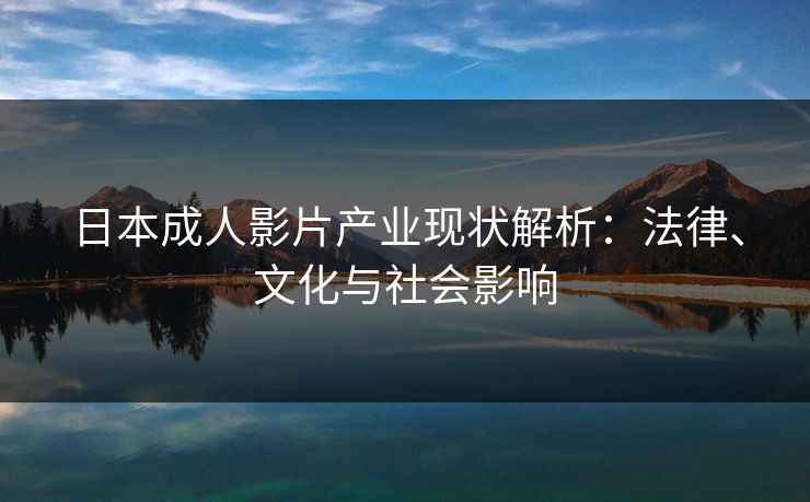 日本成人影片产业现状解析：法律、文化与社会影响  第1张