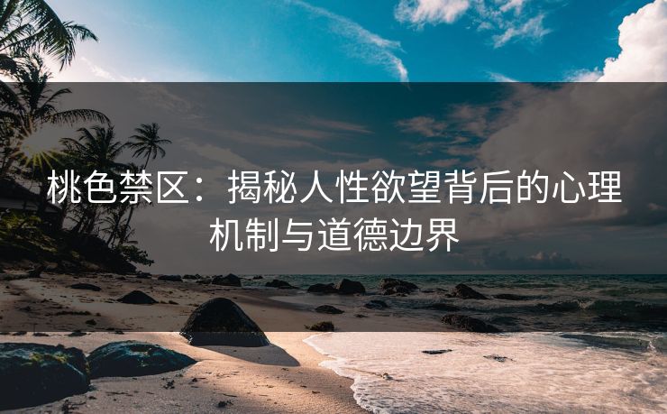 桃色禁区：揭秘人性欲望背后的心理机制与道德边界