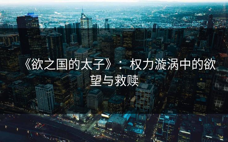 《欲之国的太子》：权力漩涡中的欲望与救赎  第1张