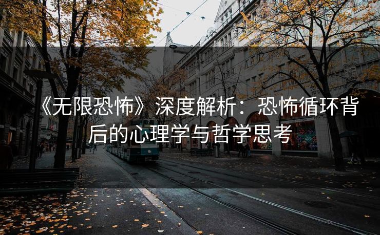 《无限恐怖》深度解析：恐怖循环背后的心理学与哲学思考