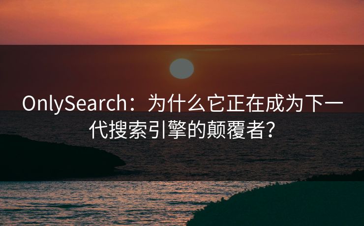 OnlySearch：为什么它正在成为下一代搜索引擎的颠覆者？